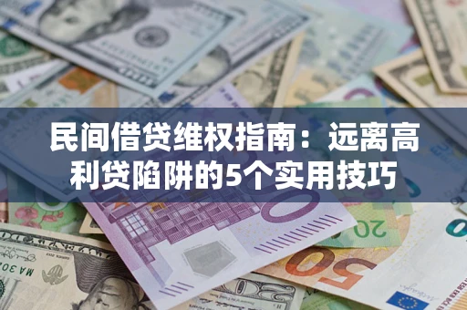 武汉民间借贷维权指南：远离高利贷陷阱的5个实用技巧