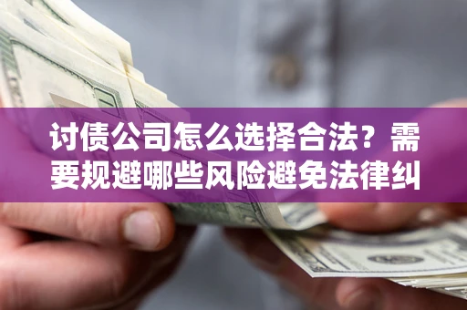 武汉讨债公司怎么选择合法?需要规避哪些风险避免法律纠纷? 武汉讨债公司怎么选择合法?需要规避哪些风险避免法律纠纷?