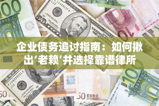 武汉企业债务追讨指南：如何揪出‘老赖’并选择靠谱律所