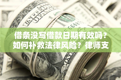 武汉借条没写借款日期有效吗？如何补救法律风险？律师支招