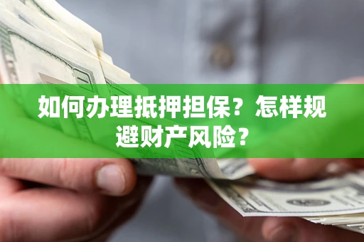 武汉如何办理抵押担保？怎样规避财产风险？
