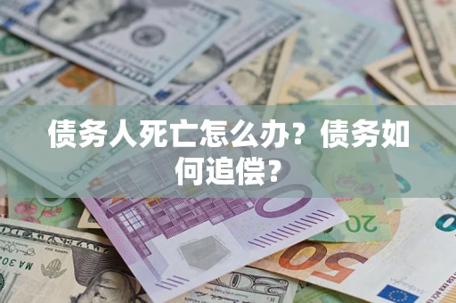 武汉债务人死亡怎么办？债务如何追偿？