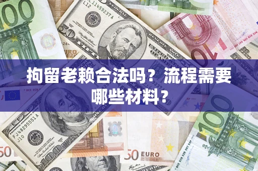 武汉拘留老赖合法吗？流程需要哪些材料？