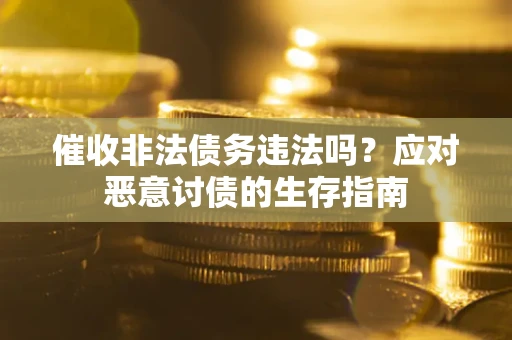 武汉催收非法债务违法吗？应对恶意讨债的生存指南