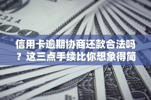 武汉信用卡逾期协商还款合法吗？这三点手续比你想象得简单
