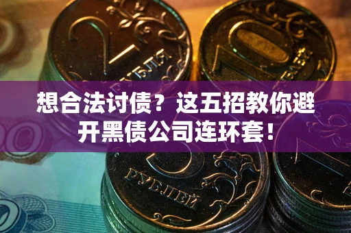 武汉想合法讨债？这五招教你避开黑债公司连环套！