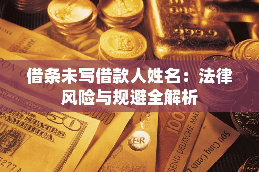 武汉借条未写借款人姓名：法律风险与规避全解析