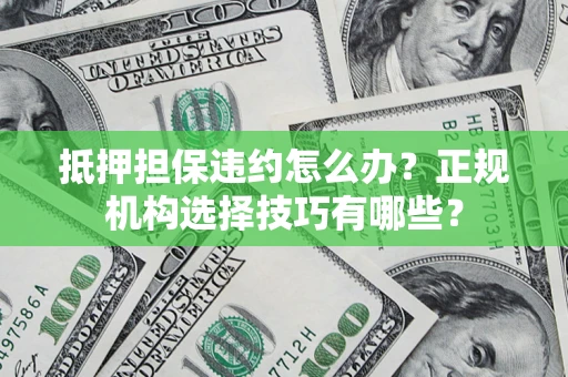 武汉抵押担保违约怎么办？正规机构选择技巧有哪些？