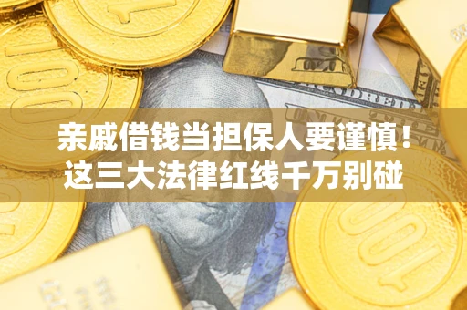 武汉亲戚借钱当担保人要谨慎！这三大法律红线千万别碰