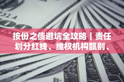 武汉按份之债避坑全攻略｜责任划分红线、维权机构甄别、纠纷处理全流程拆解