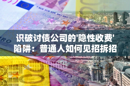 武汉识破讨债公司的'隐性收费'陷阱：普通人如何见招拆招？