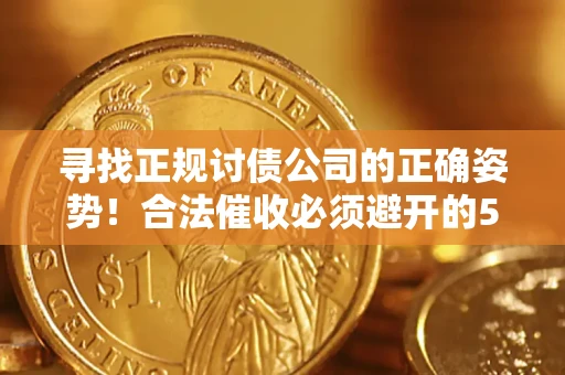 武汉寻找正规讨债公司的正确姿势！合法催收必须避开的5大雷区
