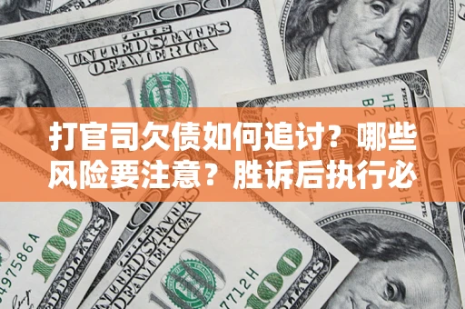 武汉打官司欠债如何追讨？哪些风险要注意？胜诉后执行必看！