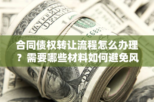 武汉合同债权转让流程怎么办理？需要哪些材料如何避免风险？