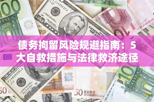 武汉债务拘留风险规避指南：5大自救措施与法律救济途径