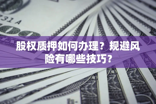 武汉股权质押如何办理？规避风险有哪些技巧？
