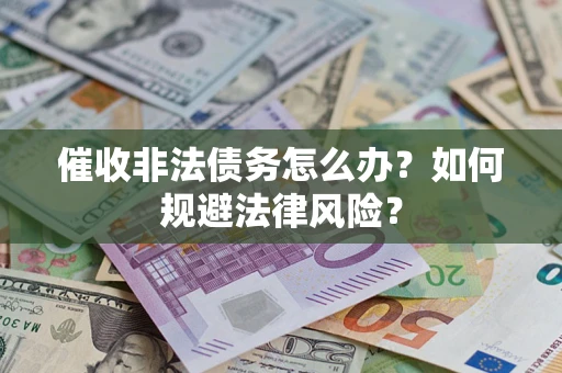武汉催收非法债务怎么办？如何规避法律风险？