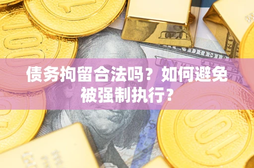 武汉债务拘留合法吗？如何避免被强制执行？