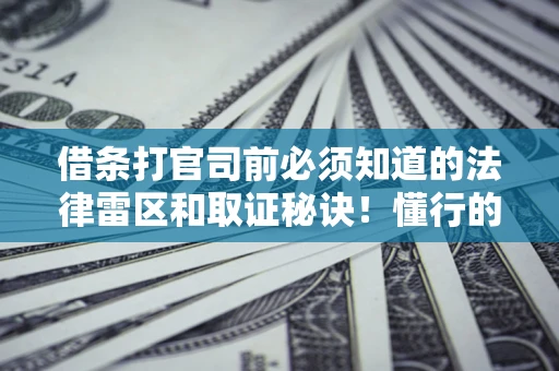 武汉借条打官司前必须知道的法律雷区和取证秘诀！懂行的人已经留好这些证据