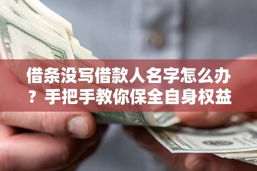 武汉借条没写借款人名字怎么办？手把手教你保全自身权益