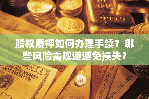 武汉股权质押如何办理手续？哪些风险需规避避免损失？