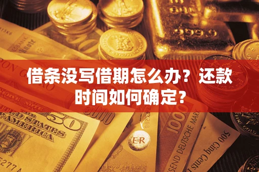 武汉借条没写借期怎么办？还款时间如何确定？