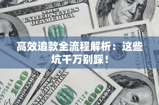 武汉高效追款全流程解析：这些坑千万别踩！