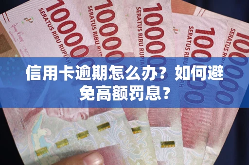 武汉信用卡逾期怎么办？如何避免高额罚息？