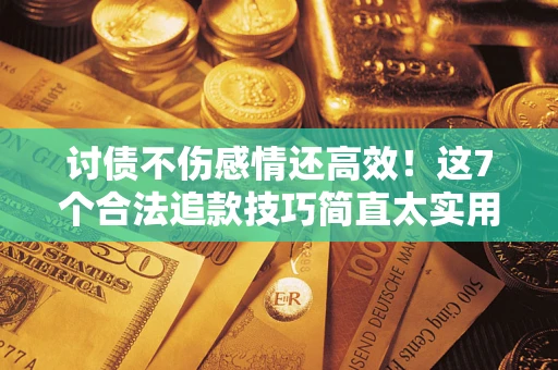 武汉讨债不伤感情还高效！这7个合法追款技巧简直太实用