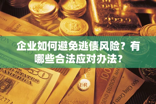 武汉企业如何避免逃债风险？有哪些合法应对办法？