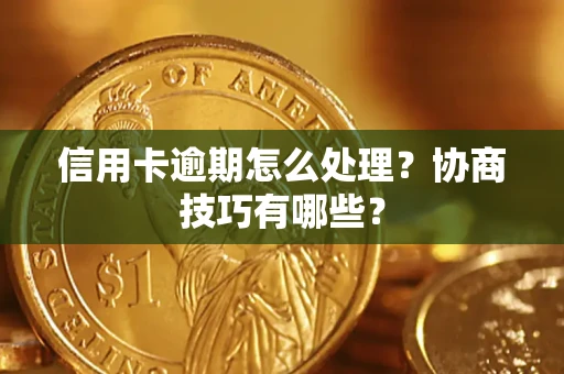 武汉信用卡逾期怎么处理？协商技巧有哪些？