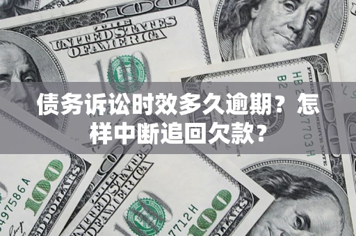 武汉债务诉讼时效多久逾期？怎样中断追回欠款？