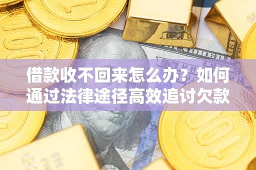 武汉借款收不回来怎么办?如何通过法律途径高效追讨欠款? 武汉借款收不回来怎么办?如何通过法律途径高效追讨欠款?