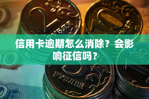 武汉信用卡逾期怎么消除？会影响征信吗？