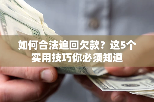 武汉如何合法追回欠款？这5个实用技巧你必须知道