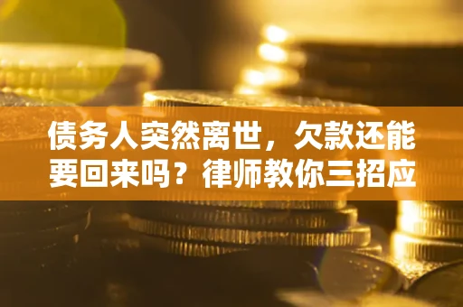 武汉债务人突然离世，欠款还能要回来吗？律师教你三招应对