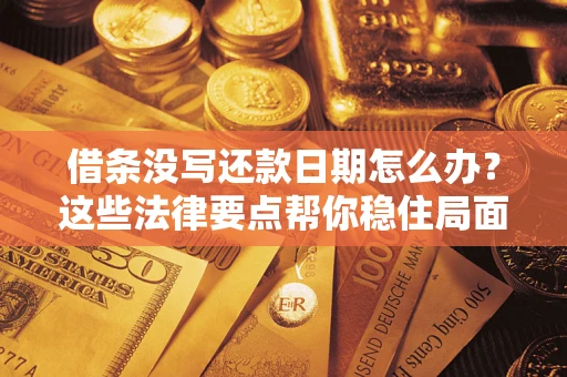 武汉借条没写还款日期怎么办？这些法律要点帮你稳住局面