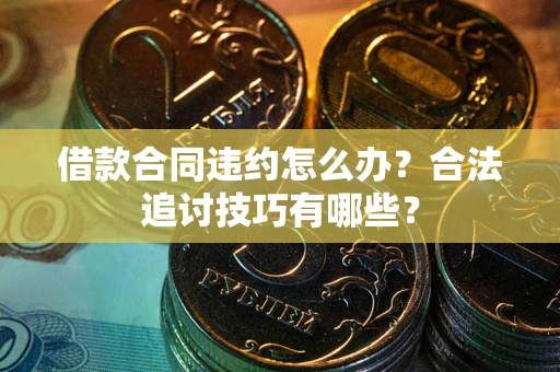武汉借款合同违约怎么办？合法追讨技巧有哪些？