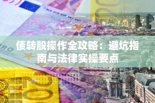 武汉债转股操作全攻略：避坑指南与法律实操要点
