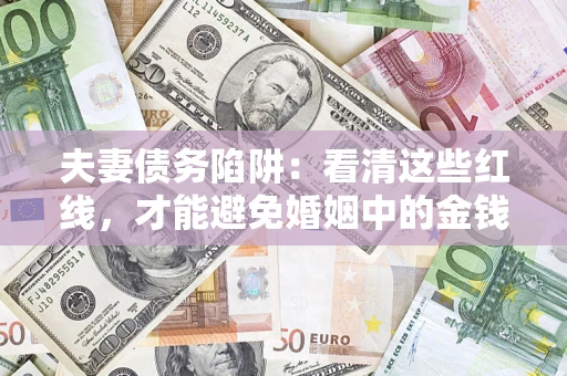 武汉夫妻债务陷阱：看清这些红线，才能避免婚姻中的金钱危机
