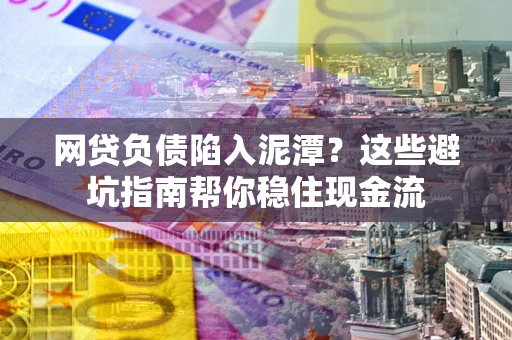 武汉网贷负债陷入泥潭？这些避坑指南帮你稳住现金流