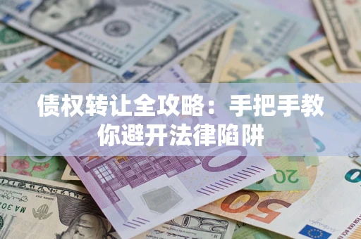 武汉债权转让全攻略：手把手教你避开法律陷阱