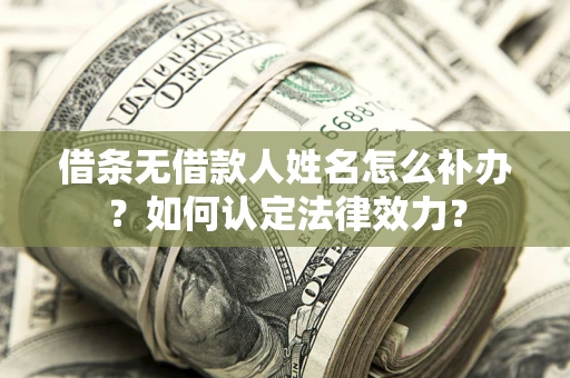 武汉借条无借款人姓名怎么补办？如何认定法律效力？