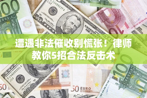 武汉遭遇非法催收别慌张！律师教你5招合法反击术