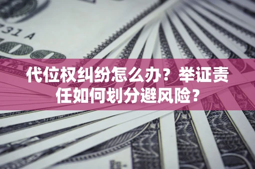 武汉代位权纠纷怎么办？举证责任如何划分避风险？