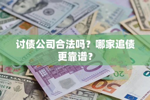 武汉讨债公司合法吗？哪家追债更靠谱？