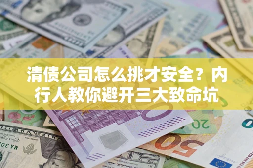 武汉清债公司怎么挑才安全?内行人教你避开三大致命坑 武汉清债公司怎么挑才安全?内行人教你避开三大致命坑