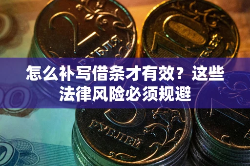 武汉怎么补写借条才有效？这些法律风险必须规避