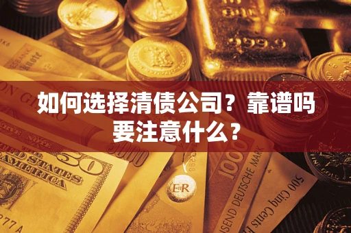 武汉如何选择清债公司？靠谱吗要注意什么？