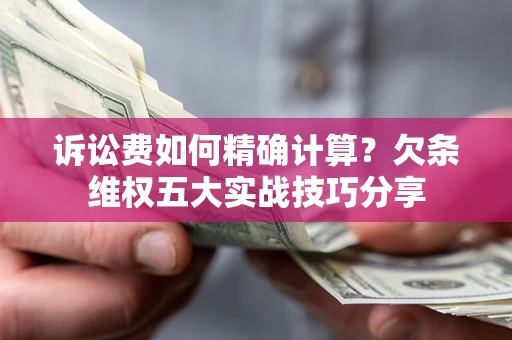 武汉诉讼费如何精确计算？欠条维权五大实战技巧分享